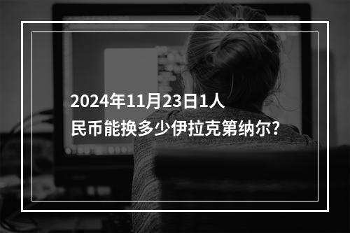 2024年11月23日1人民币能换多少伊拉克第纳尔？