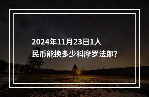 2024年11月23日1人民币能换多少科摩罗法郎？