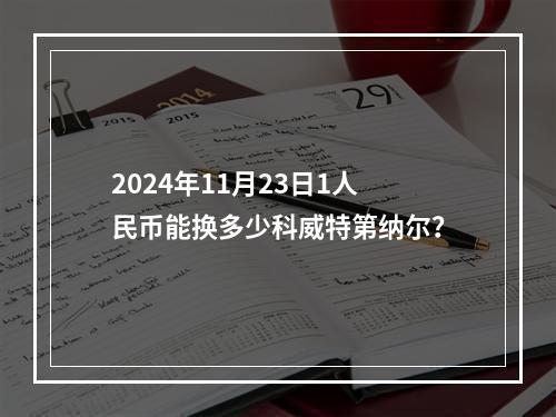 2024年11月23日1人民币能换多少科威特第纳尔？