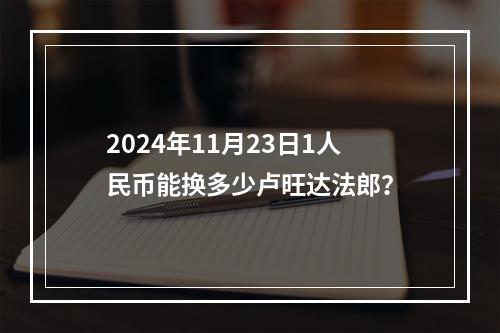 2024年11月23日1人民币能换多少卢旺达法郎？