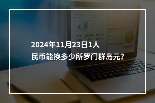 2024年11月23日1人民币能换多少所罗门群岛元？