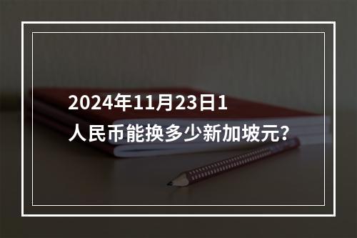 2024年11月23日1人民币能换多少新加坡元？