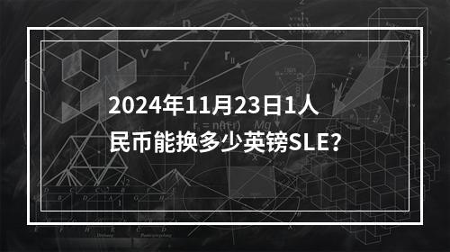 2024年11月23日1人民币能换多少英镑SLE？