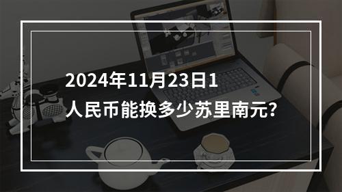 2024年11月23日1人民币能换多少苏里南元？