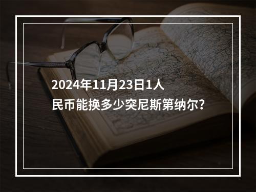 2024年11月23日1人民币能换多少突尼斯第纳尔？