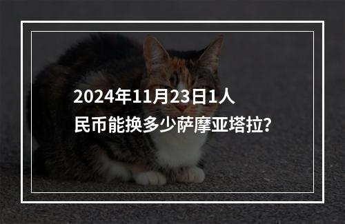 2024年11月23日1人民币能换多少萨摩亚塔拉？