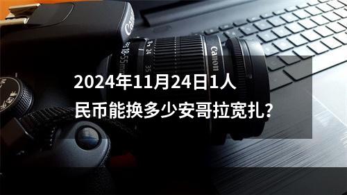 2024年11月24日1人民币能换多少安哥拉宽扎？