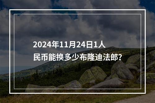 2024年11月24日1人民币能换多少布隆迪法郎？