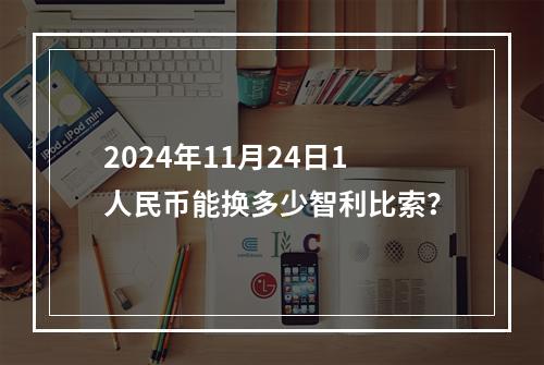 2024年11月24日1人民币能换多少智利比索？