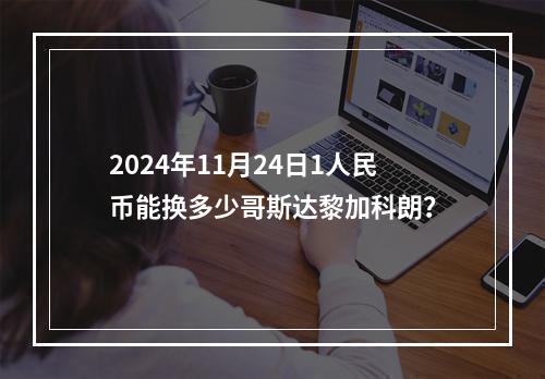 2024年11月24日1人民币能换多少哥斯达黎加科朗？