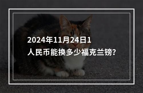 2024年11月24日1人民币能换多少福克兰镑？