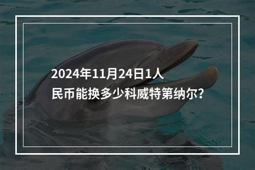 2024年11月24日1人民币能换多少科威特第纳尔？