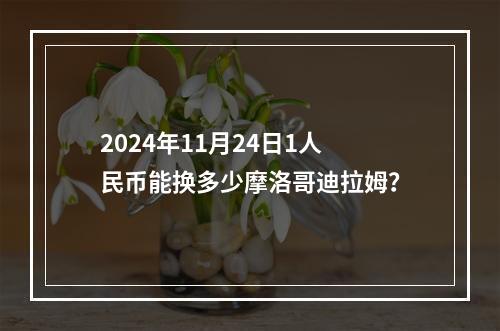 2024年11月24日1人民币能换多少摩洛哥迪拉姆？