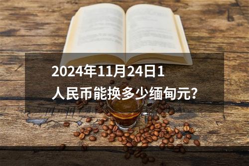 2024年11月24日1人民币能换多少缅甸元？