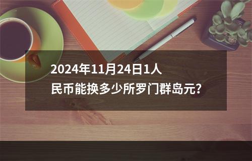 2024年11月24日1人民币能换多少所罗门群岛元？