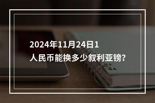 2024年11月24日1人民币能换多少叙利亚镑？