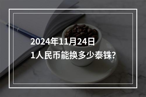 2024年11月24日1人民币能换多少泰铢？