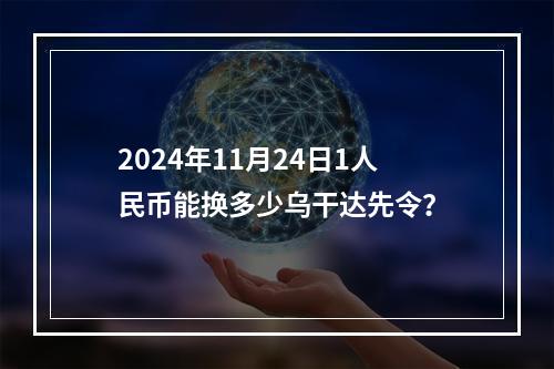 2024年11月24日1人民币能换多少乌干达先令？