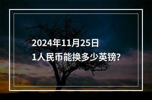 2024年11月25日1人民币能换多少英镑？