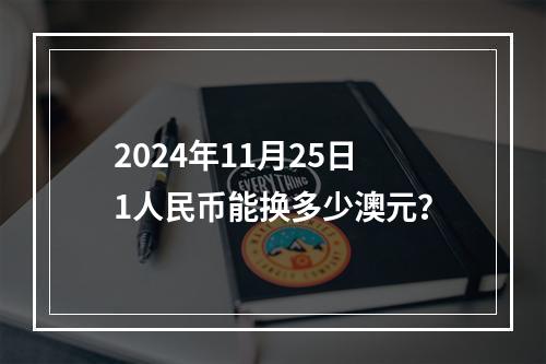 2024年11月25日1人民币能换多少澳元？