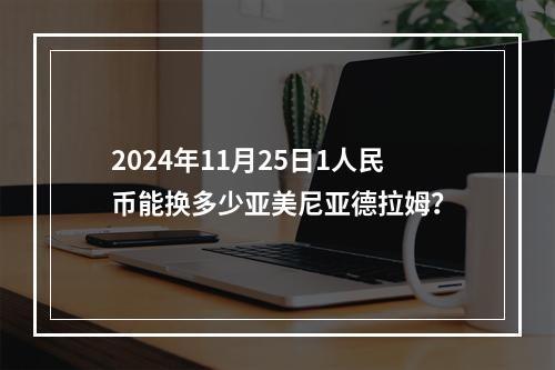 2024年11月25日1人民币能换多少亚美尼亚德拉姆？