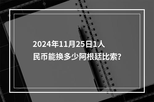 2024年11月25日1人民币能换多少阿根廷比索？