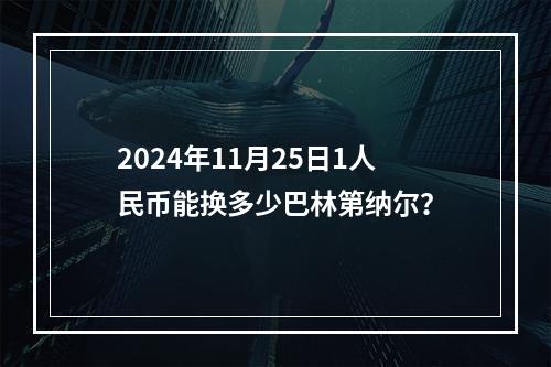 2024年11月25日1人民币能换多少巴林第纳尔？