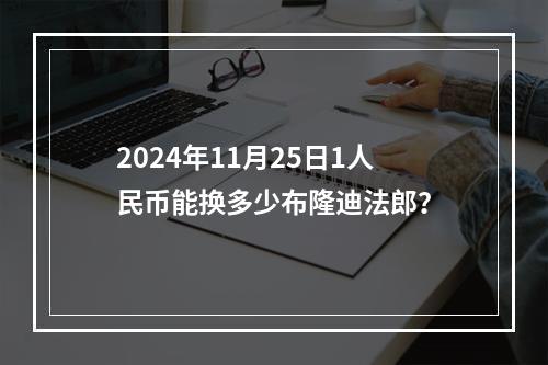 2024年11月25日1人民币能换多少布隆迪法郎？