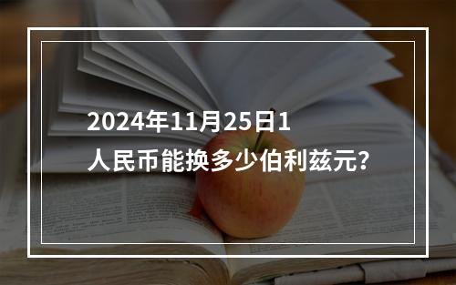 2024年11月25日1人民币能换多少伯利兹元？