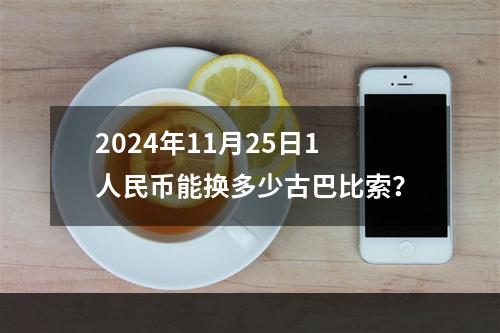 2024年11月25日1人民币能换多少古巴比索？