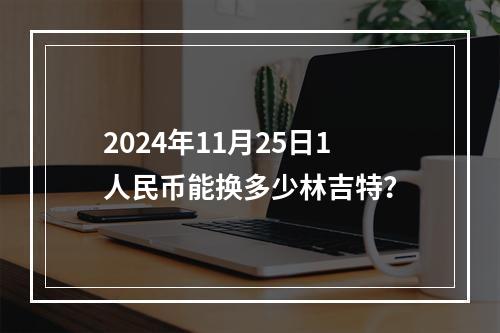 2024年11月25日1人民币能换多少林吉特？