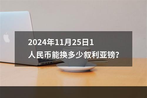 2024年11月25日1人民币能换多少叙利亚镑？