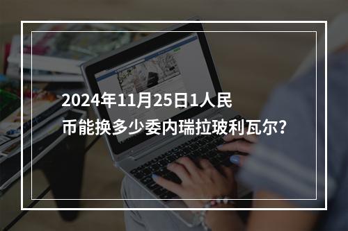 2024年11月25日1人民币能换多少委内瑞拉玻利瓦尔？