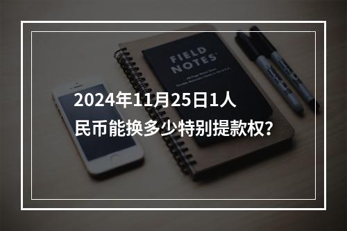 2024年11月25日1人民币能换多少特别提款权？