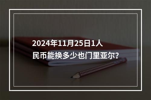 2024年11月25日1人民币能换多少也门里亚尔？