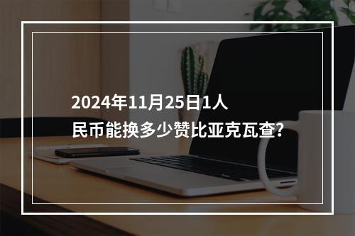 2024年11月25日1人民币能换多少赞比亚克瓦查？