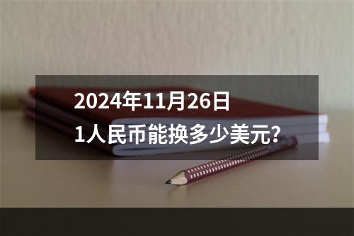 2024年11月26日1人民币能换多少美元？