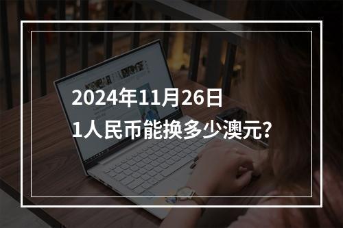 2024年11月26日1人民币能换多少澳元？