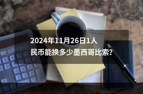 2024年11月26日1人民币能换多少墨西哥比索？