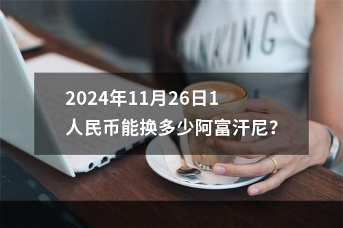 2024年11月26日1人民币能换多少阿富汗尼？