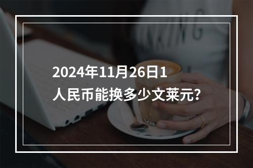 2024年11月26日1人民币能换多少文莱元？