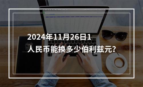 2024年11月26日1人民币能换多少伯利兹元？