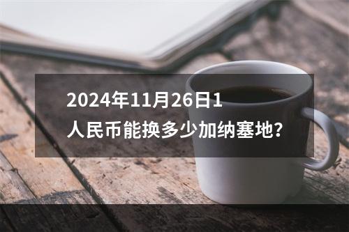 2024年11月26日1人民币能换多少加纳塞地？