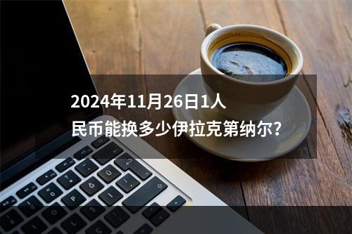 2024年11月26日1人民币能换多少伊拉克第纳尔？