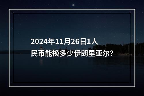 2024年11月26日1人民币能换多少伊朗里亚尔？