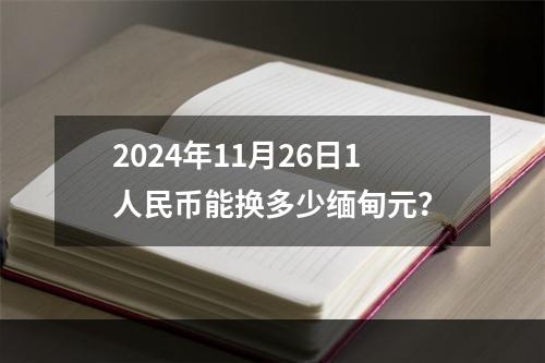 2024年11月26日1人民币能换多少缅甸元？