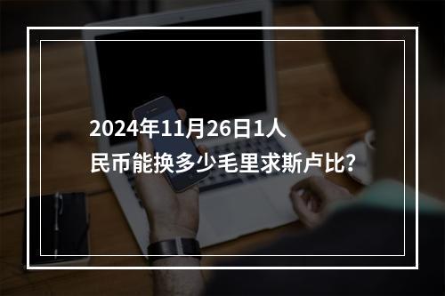 2024年11月26日1人民币能换多少毛里求斯卢比？