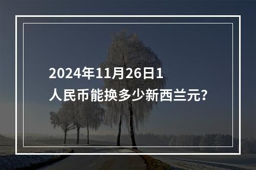 2024年11月26日1人民币能换多少新西兰元？