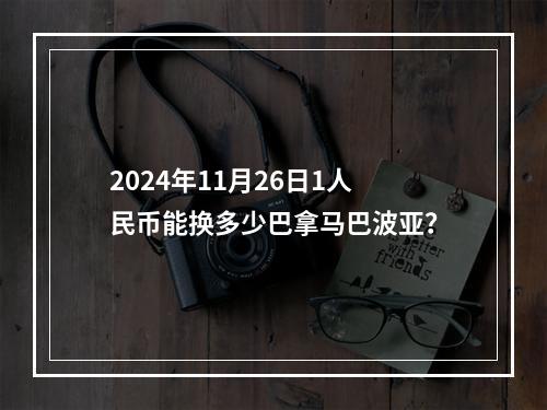 2024年11月26日1人民币能换多少巴拿马巴波亚？