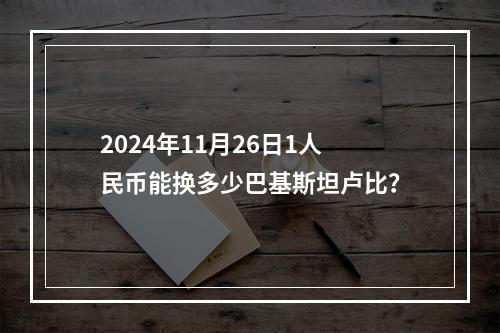 2024年11月26日1人民币能换多少巴基斯坦卢比？